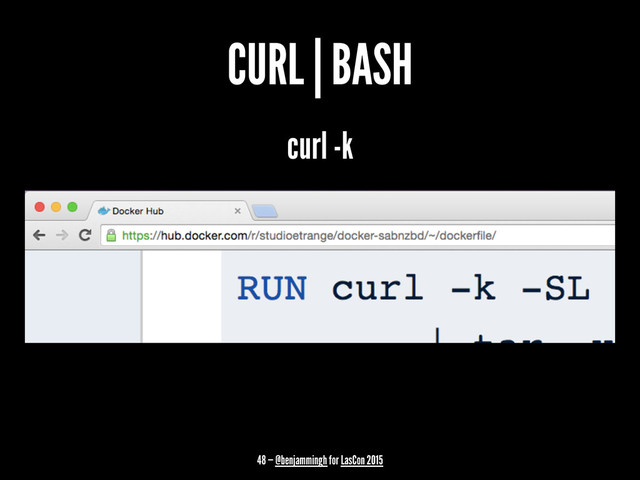 CURL | BASH
curl -k
48 — @benjammingh for LasCon 2015
