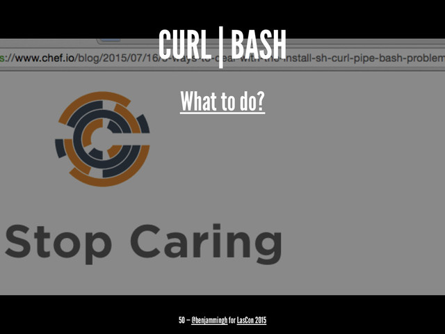 CURL | BASH
What to do?
50 — @benjammingh for LasCon 2015
