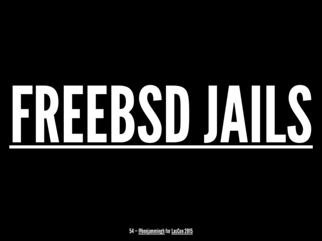 FREEBSD JAILS
54 — @benjammingh for LasCon 2015
