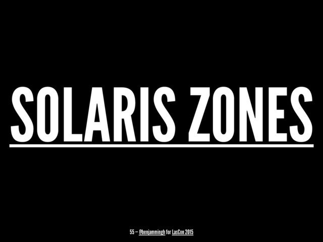 SOLARIS ZONES
55 — @benjammingh for LasCon 2015
