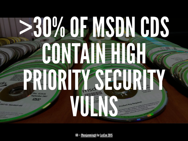 >30% OF MSDN CDS
CONTAIN HIGH
PRIORITY SECURITY
VULNS
60 — @benjammingh for LasCon 2015
