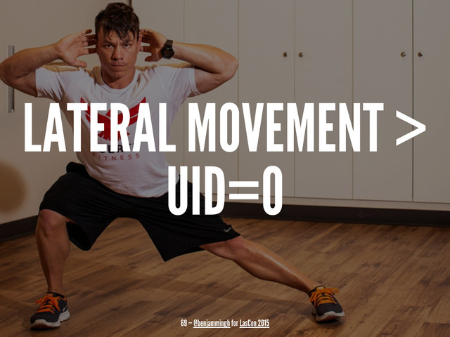 LATERAL MOVEMENT >
UID=0
69 — @benjammingh for LasCon 2015
