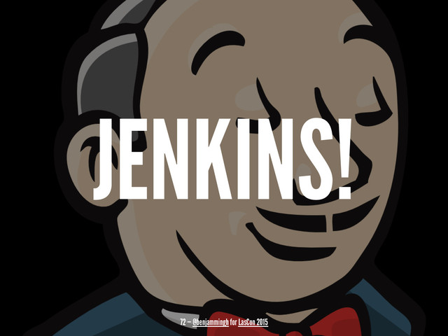 JENKINS!
72 — @benjammingh for LasCon 2015
