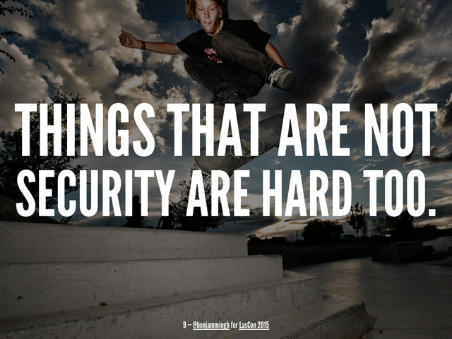 THINGS THAT ARE NOT
SECURITY ARE HARD TOO.
9 — @benjammingh for LasCon 2015
