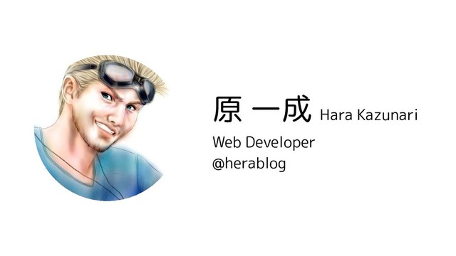 原 一成 Hara Kazunari
Web Developer
@herablog
