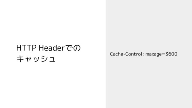 HTTP Headerでの
キャッシュ Cache-Control: maxage=3600
