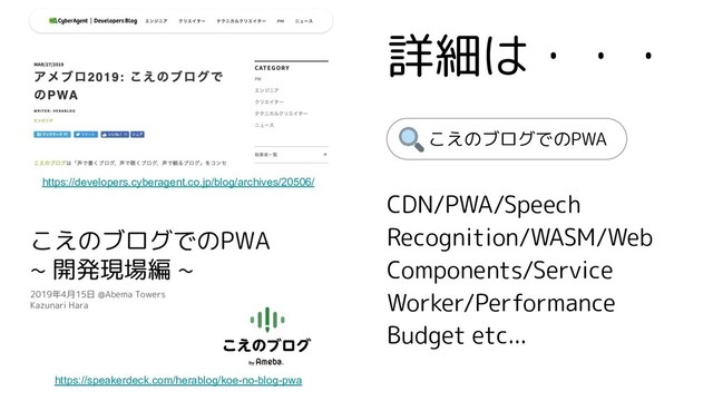 https://developers.cyberagent.co.jp/blog/archives/20506/
詳細は・・・
CDN/PWA/Speech
Recognition/WASM/Web
Components/Service
Worker/Performance
Budget etc...
https://speakerdeck.com/herablog/koe-no-blog-pwa
こえのブログでのPWA
