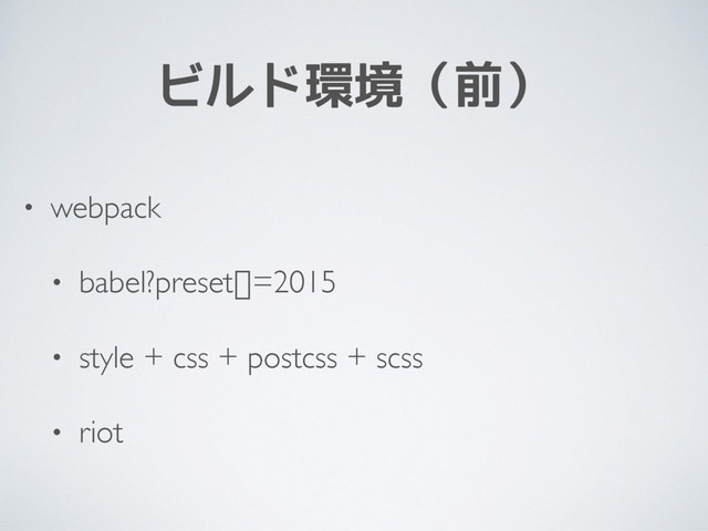 ビルド環境（前）
• webpack
• babel?preset[]=2015
• style + css + postcss + scss
• riot
