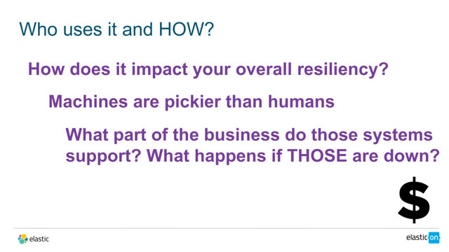 Who uses it and HOW?
How does it impact your overall resiliency?
Machines are pickier than humans
What part of the business do those systems
support? What happens if THOSE are down?
