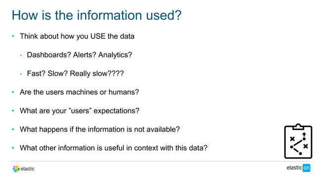 • Think about how you USE the data
• Dashboards? Alerts? Analytics?
• Fast? Slow? Really slow????
• Are the users machines or humans?
• What are your ”users” expectations?
• What happens if the information is not available?
• What other information is useful in context with this data?
How is the information used?
