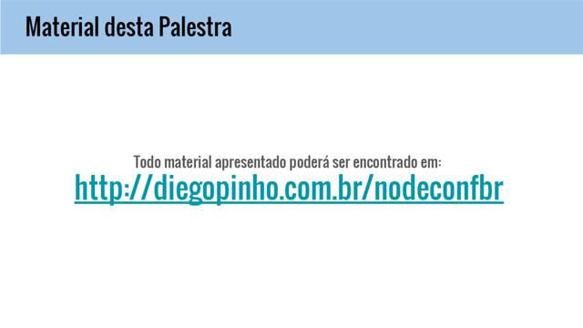 Material desta Palestra
Todo material apresentado poderá ser encontrado em:
http://diegopinho.com.br/nodeconfbr
