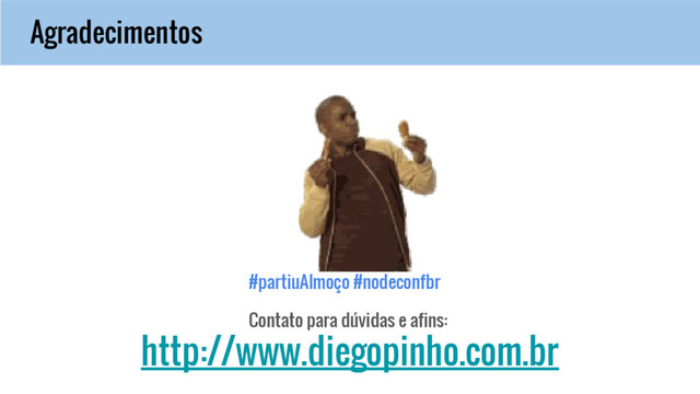 Agradecimentos
Contato para dúvidas e afins:
http://www.diegopinho.com.br
#partiuAlmoço #nodeconfbr
