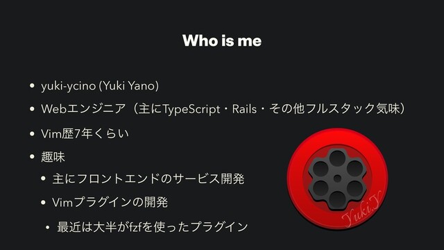 Who is me
• yuki-ycino (Yuki Yano)
• WebΤϯδχΞʢओʹTypeScriptɾRailsɾͦͷଞϑϧελοΫؾຯʣ
• Vimྺ7೥͘Β͍
• झຯ
• ओʹϑϩϯτΤϯυͷαʔϏε։ൃ
• VimϓϥάΠϯͷ։ൃ
• ࠷ۙ͸େ൒͕fzfΛ࢖ͬͨϓϥάΠϯ
