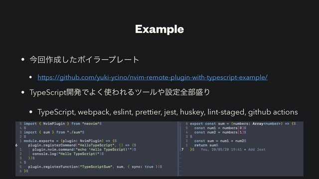 Example
• ࠓճ࡞੒ͨ͠ϘΠϥʔϓϨʔτ
• https://github.com/yuki-ycino/nvim-remote-plugin-with-typescript-example/
• TypeScript։ൃͰΑ͘࢖ΘΕΔπʔϧ΍ઃఆશ෦੝Γ
• TypeScript, webpack, eslint, prettier, jest, huskey, lint-staged, github actions
