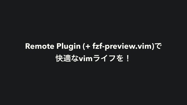 Remote Plugin (+ fzf-preview.vim)Ͱ
շదͳvimϥΠϑΛʂ
