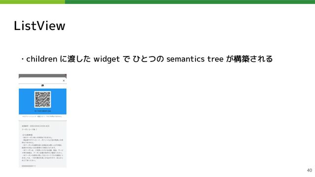 ListView
・children に渡した widget で ひとつの semantics tree が構築される
40
