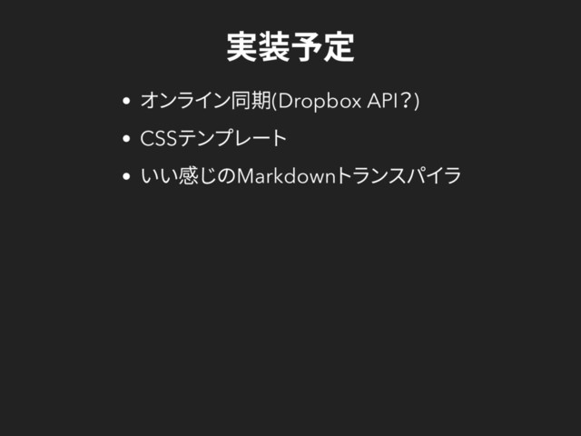 実装予定
オンライン同期(Dropbox API
？)
CSS
テンプレート
いい感じのMarkdown
トランスパイラ
