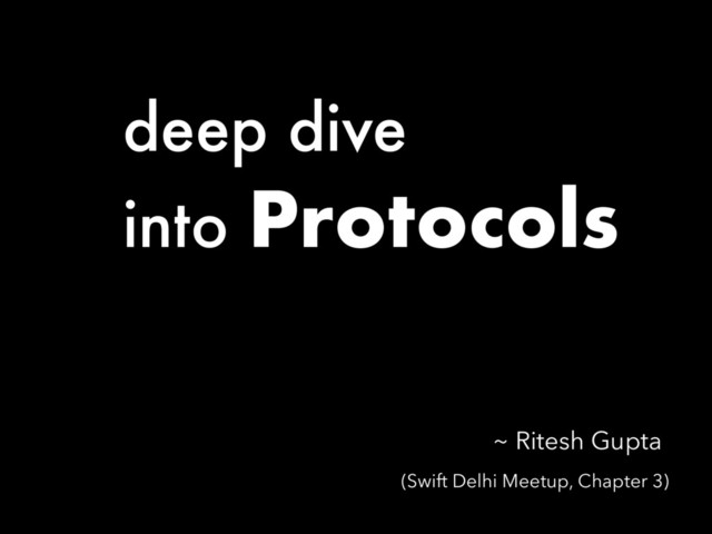 deep dive
into Protocols
(Swift Delhi Meetup, Chapter 3)
~ Ritesh Gupta
