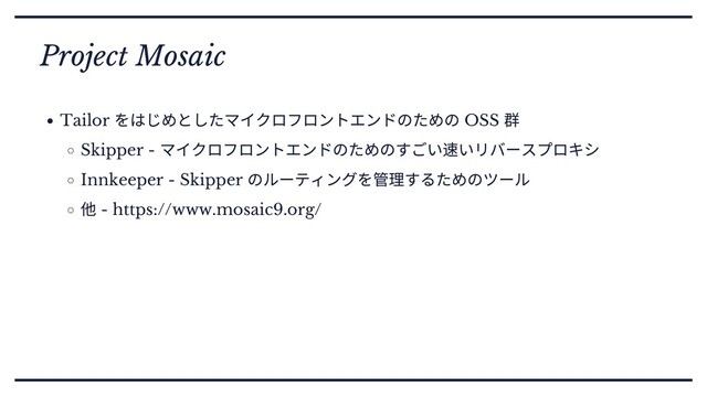 Project Mosaic
Tailor
をはじめとしたマイクロフロントエンドのための OSS
群
Skipper -
マイクロフロントエンドのためのすごい速いリバースプロキシ
Innkeeper - Skipper
のルーティングを管理するためのツール
他 - https://www.mosaic9.org/
