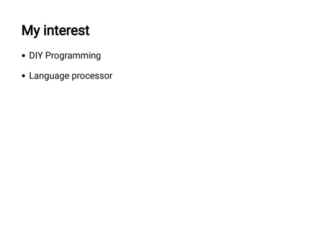 My interest
DIY Programming
Language processor

