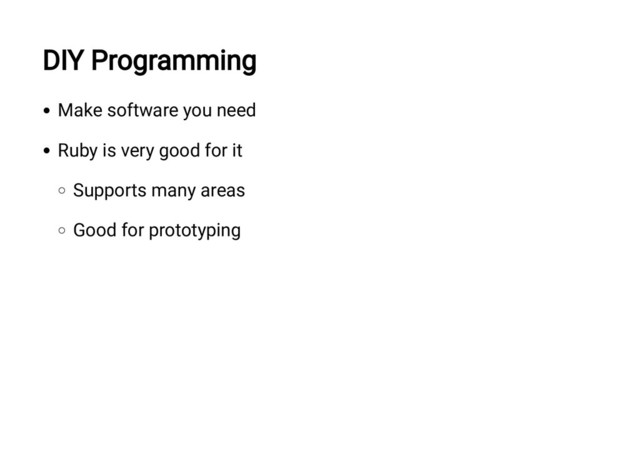 DIY Programming
Make software you need
Ruby is very good for it
Supports many areas
Good for prototyping

