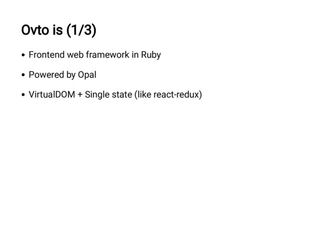 Ovto is (1/3)
Frontend web framework in Ruby
Powered by Opal
VirtualDOM + Single state (like react-redux)
