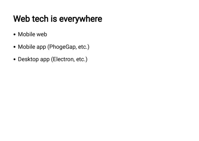 Web tech is everywhere
Mobile web
Mobile app (PhogeGap, etc.)
Desktop app (Electron, etc.)
