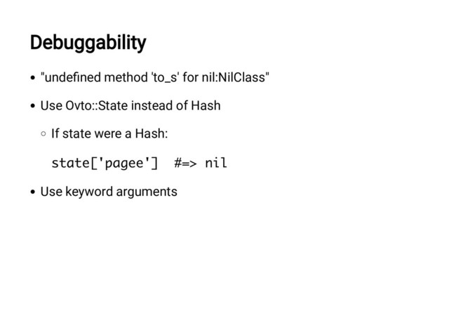 Debuggability
"unde ned method 'to_s' for nil:NilClass"
Use Ovto::State instead of Hash
If state were a Hash:
state['pagee'] #=> nil
Use keyword arguments
