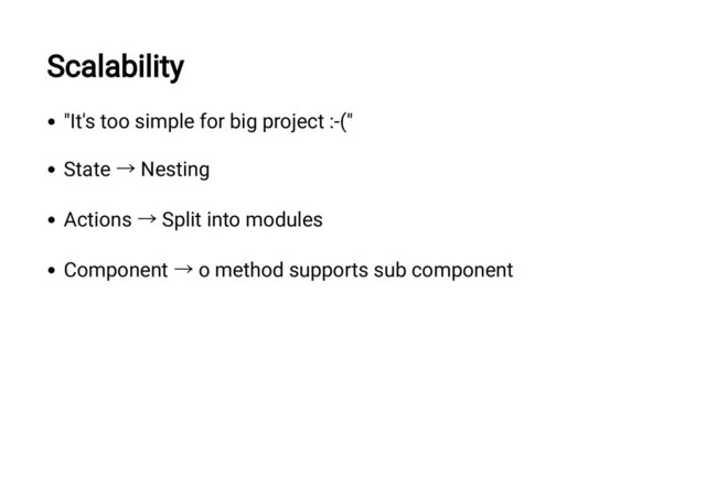 Scalability
"It's too simple for big project :-("
State
→ Nesting
Actions
→ Split into modules
Component
→ o method supports sub component
