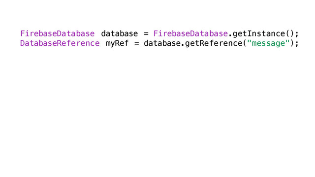 FirebaseDatabase database = FirebaseDatabase.getInstance();
DatabaseReference myRef = database.getReference("message");
