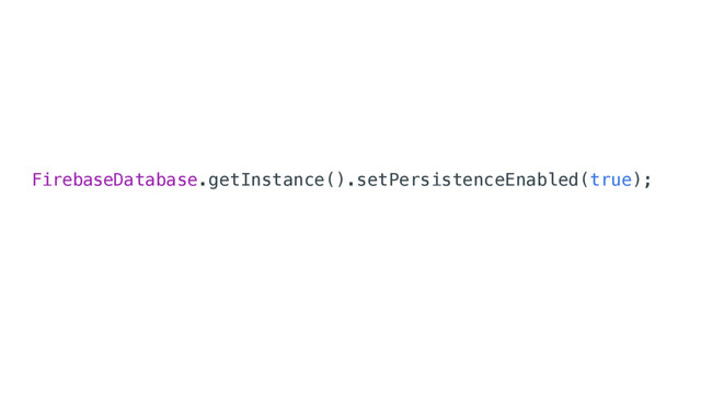 FirebaseDatabase.getInstance().setPersistenceEnabled(true);
