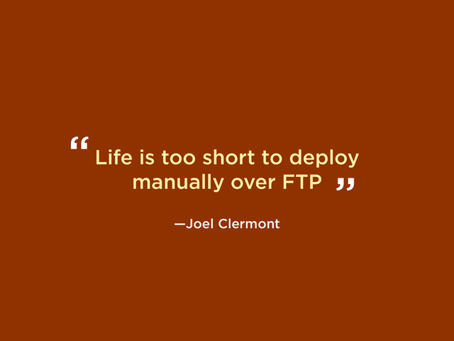 Life is too short to deploy
manually over FTP
—Joel Clermont
“
”
