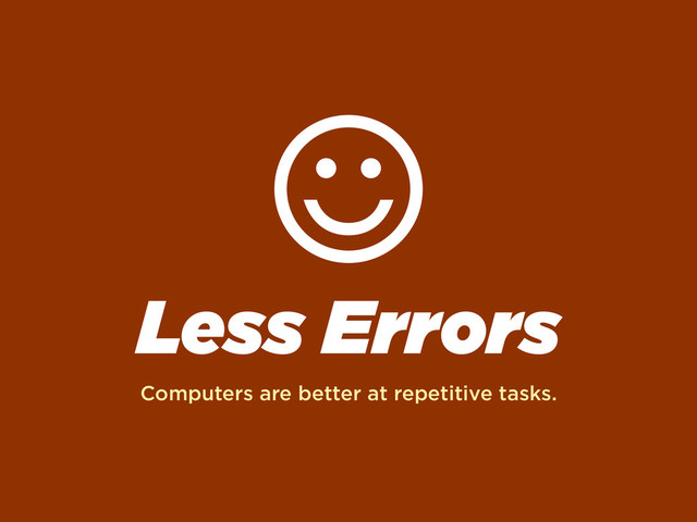 Less Errors
Computers are better at repetitive tasks.
