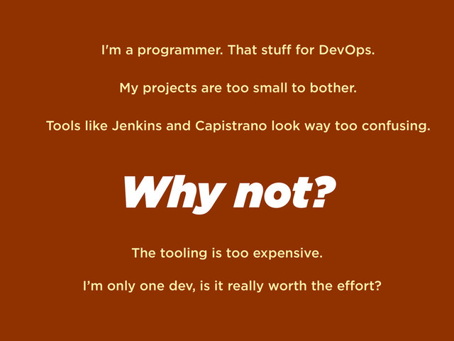 Why not?
I'm a programmer. That stuﬀ for DevOps.
Tools like Jenkins and Capistrano look way too confusing.
My projects are too small to bother.
The tooling is too expensive.
I’m only one dev, is it really worth the eﬀort?
