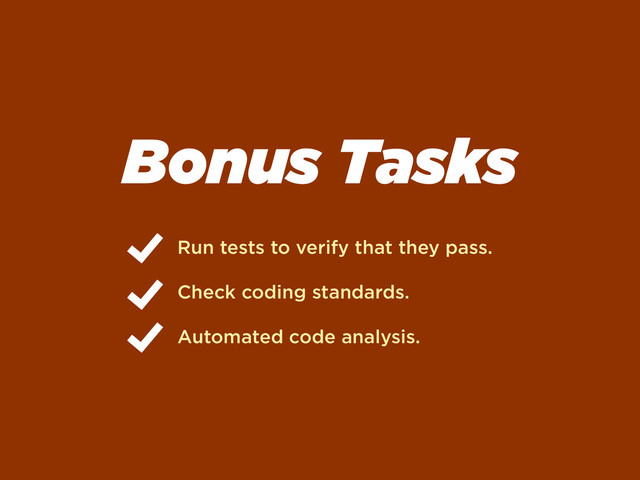 Bonus Tasks
Run tests to verify that they pass.
Check coding standards.
Automated code analysis.
