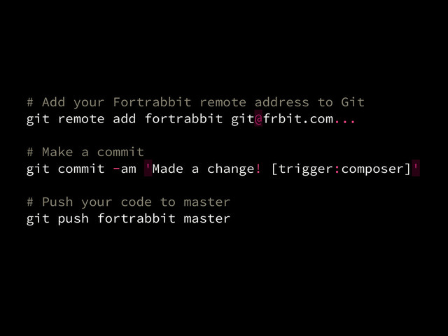# Add your Fortrabbit remote address to Git
git remote add fortrabbit git@frbit.com...
!
# Make a commit
git commit -am 'Made a change! [trigger:composer]'
!
# Push your code to master
git push fortrabbit master
