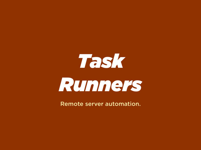 Task
Runners
Remote server automation.
