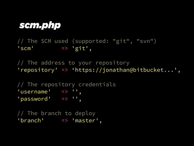 // The SCM used (supported: "git", "svn")
'scm' => 'git',
!
// The address to your repository
'repository' => ‘https://jonathan@bitbucket...',
!
// The repository credentials
'username' => '',
'password' => '',
!
// The branch to deploy
'branch' => 'master',
scm.php
