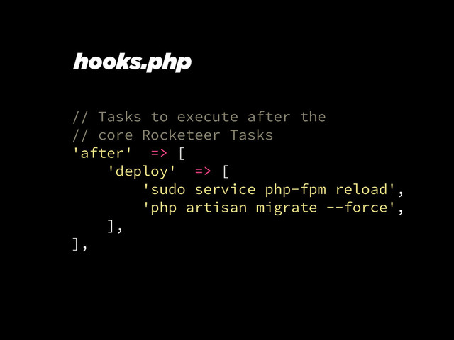 // Tasks to execute after the
// core Rocketeer Tasks
'after' => [
'deploy' => [
'sudo service php-fpm reload',
'php artisan migrate --force',
],
],
hooks.php
