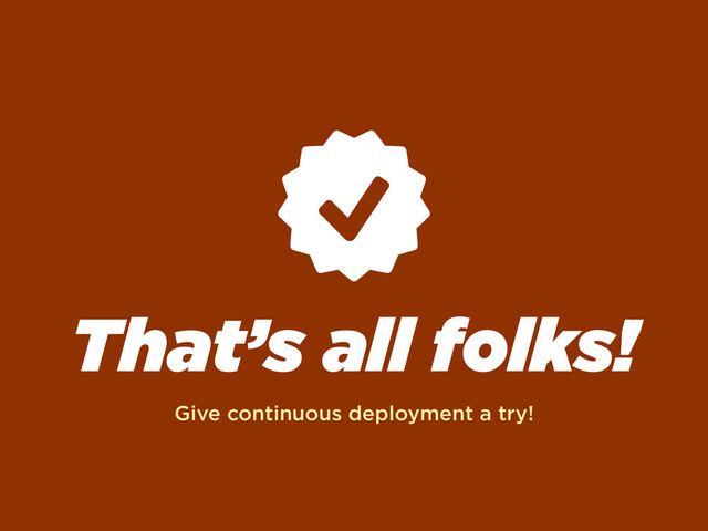 That’s all folks!
Give continuous deployment a try!
