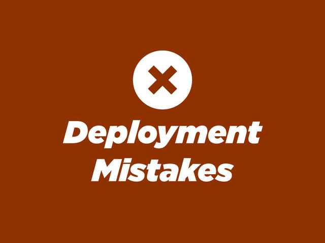 Deployment
Mistakes

