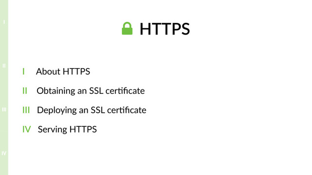 ! HTTPS
I About HTTPS
II Obtaining an SSL cer?ﬁcate
III Deploying an SSL cer?ﬁcate
IV Serving HTTPS
IV
III
II
I
