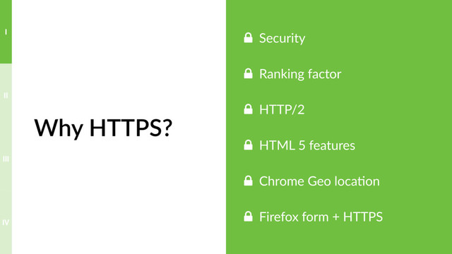 Why HTTPS?
! Security
! Ranking factor
! HTTP/2
! HTML 5 features
! Chrome Geo loca?on
! Firefox form + HTTPS
IV
III
II
I
