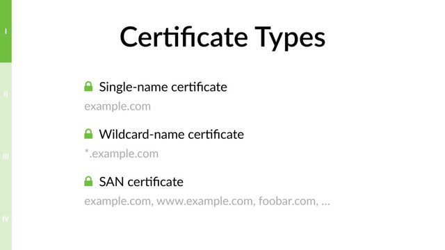 Cer>ﬁcate Types
! Single-name cer?ﬁcate
example.com
! Wildcard-name cer?ﬁcate
*.example.com
! SAN cer?ﬁcate
example.com, www.example.com, foobar.com, …
IV
III
II
I
