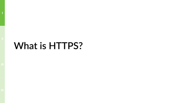 What is HTTPS?
IV
III
II
I

