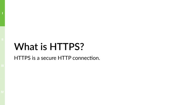 What is HTTPS?
HTTPS is a secure HTTP connec?on.
IV
III
II
I
