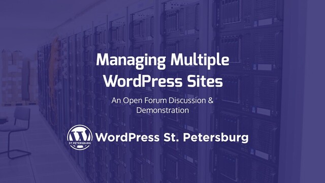 Managing Multiple
WordPress Sites
An Open Forum Discussion &
Demonstration
WordPress St. Petersburg

