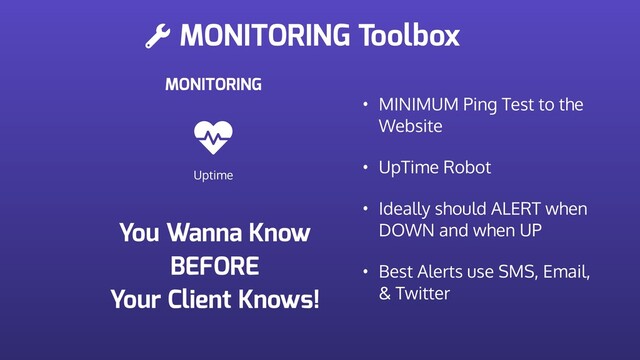 MONITORING Toolbox
MONITORING
Uptime
• MINIMUM Ping Test to the
Website
• UpTime Robot
• Ideally should ALERT when
DOWN and when UP
• Best Alerts use SMS, Email,
& Twitter
You Wanna Know
BEFORE
Your Client Knows!

