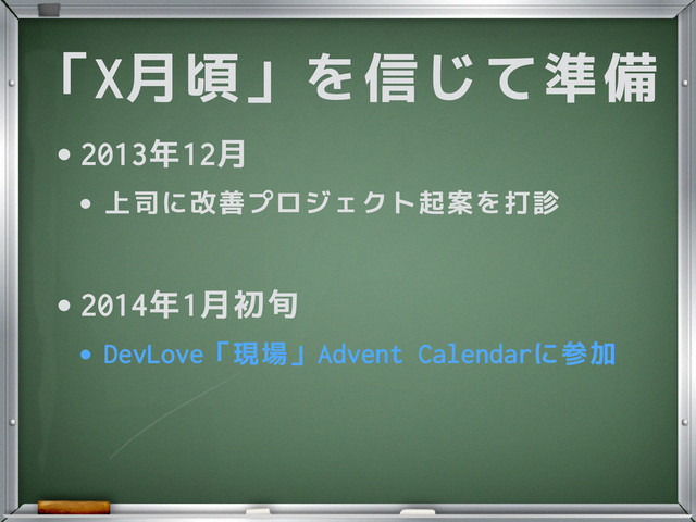 「X月頃」を信じて準備
•2013年12月
•上司に改善プロジェクト起案を打診
!
•2014年1月初旬
•DevLove「現場」Advent Calendarに参加
