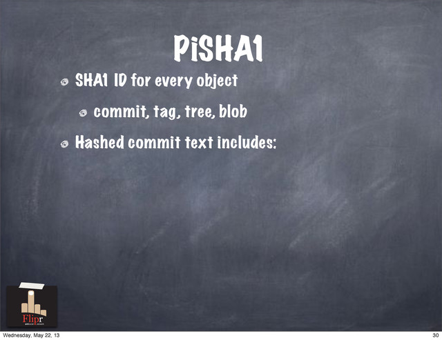 PiSHA1
SHA1 ID for every object
commit, tag, tree, blob
Hashed commit text includes:
antisocial network
30
Wednesday, May 22, 13
